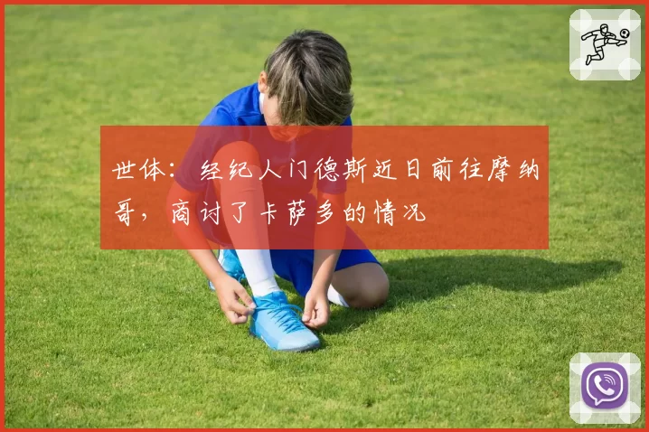 世体:经纪人门德斯近日前往摩纳哥,商讨了卡萨多的情况