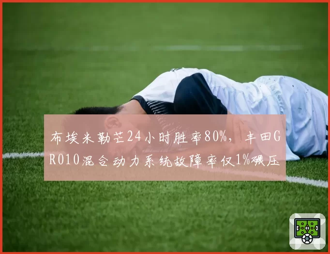 布埃米勒芒24小时胜率80%，丰田GR010混合动力系统故障率仅1%碾压法拉利