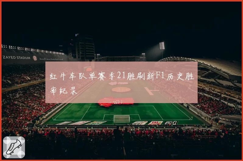 红牛车队单赛季21胜刷新F1历史胜率纪录