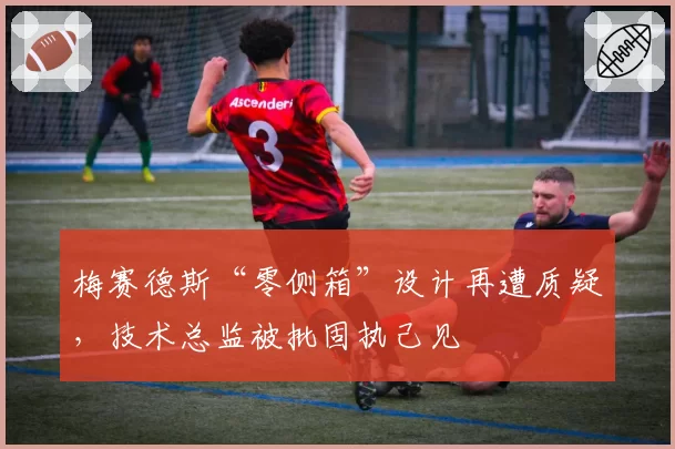 梅赛德斯“零侧箱”设计再遭质疑，技术总监被批固执己见