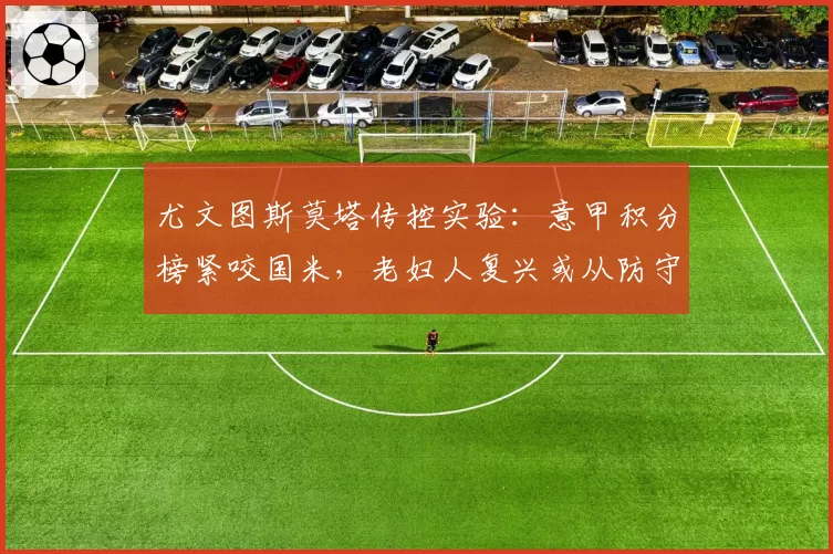 尤文图斯莫塔传控实验：意甲积分榜紧咬国米，老妇人复兴或从防守起步