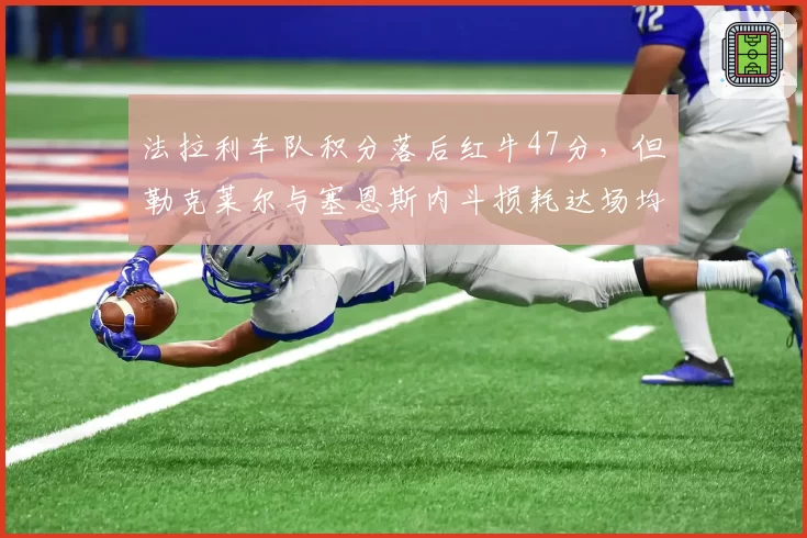 法拉利车队积分落后红牛47分，但勒克莱尔与塞恩斯内斗损耗达场均3.2分 vs 红牛二号车手佩雷兹稳定贡献率92%