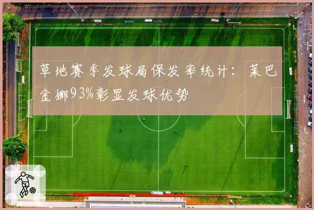 草地赛季发球局保发率统计:莱巴金娜93%彰显发球优势