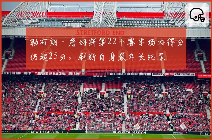 勒布朗·詹姆斯第22个赛季场均得分仍超25分,刷新自身最年长纪录