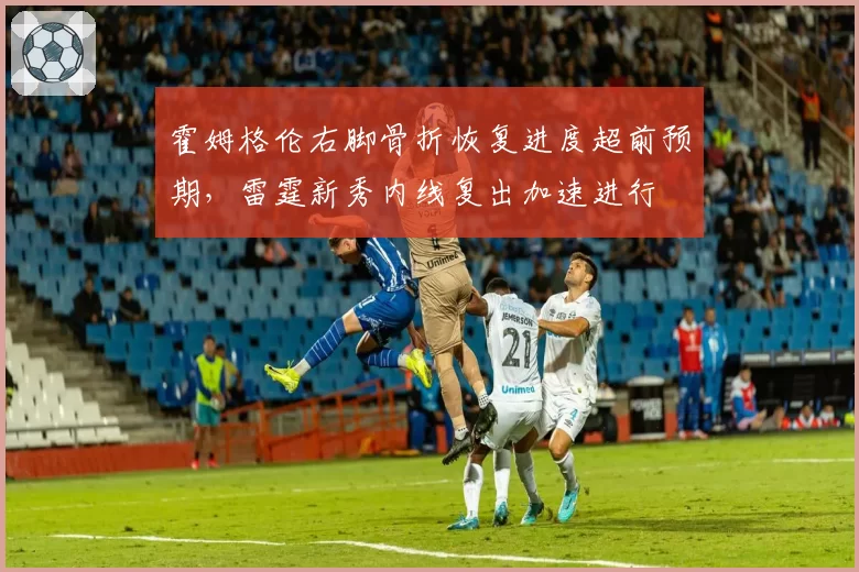 霍姆格伦右脚骨折恢复进度超前预期，雷霆新秀内线复出加速进行