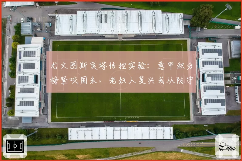 尤文图斯莫塔传控实验：意甲积分榜紧咬国米，老妇人复兴或从防守起步