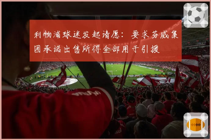 利物浦球迷发起请愿：要求芬威集团承诺出售所得全部用于引援