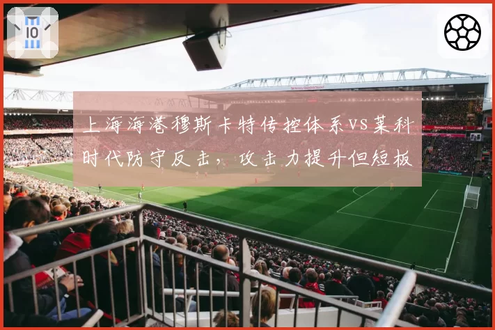 上海海港穆斯卡特传控体系vs莱科时代防守反击,攻击力提升但短板明显?