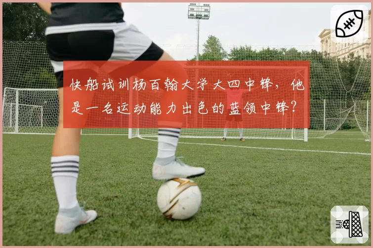 快船试训杨百翰大学大四中锋,他是一名运动能力出色的蓝领中锋?