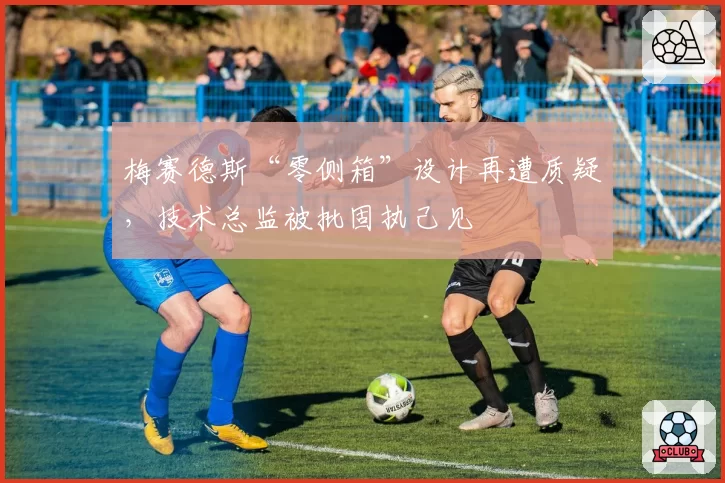 梅赛德斯“零侧箱”设计再遭质疑,技术总监被批固执己见