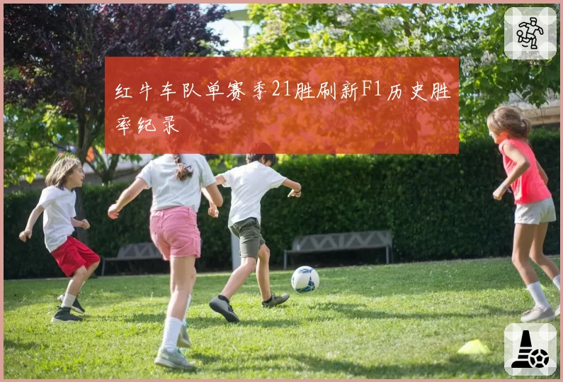 红牛车队单赛季21胜刷新F1历史胜率纪录