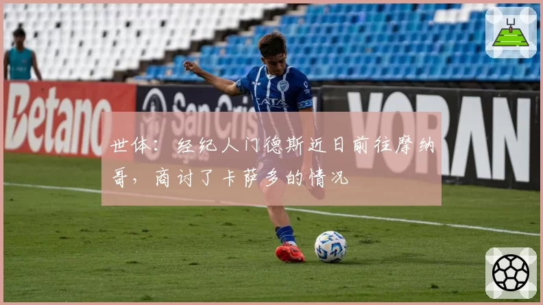 世体:经纪人门德斯近日前往摩纳哥,商讨了卡萨多的情况