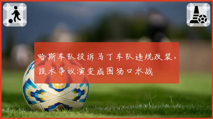 哈斯车队投诉马丁车队违规改装，技术争议演变成围场口水战