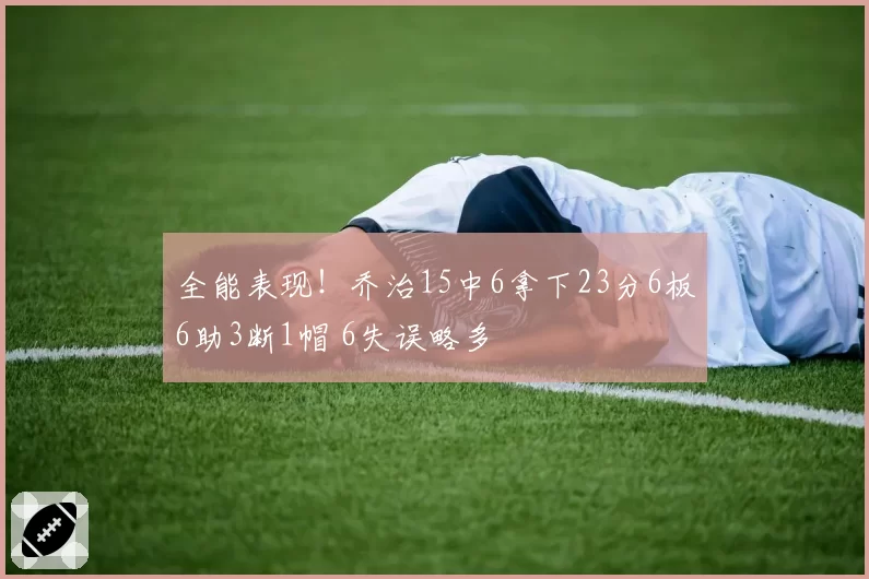 全能表现!乔治15中6拿下23分6板6助3断1帽 6失误略多