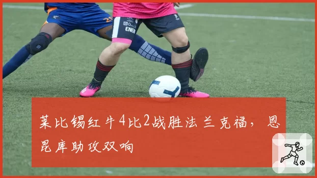 莱比锡红牛4比2战胜法兰克福，恩昆库助攻双响