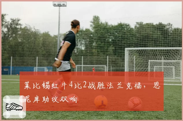 莱比锡红牛4比2战胜法兰克福，恩昆库助攻双响