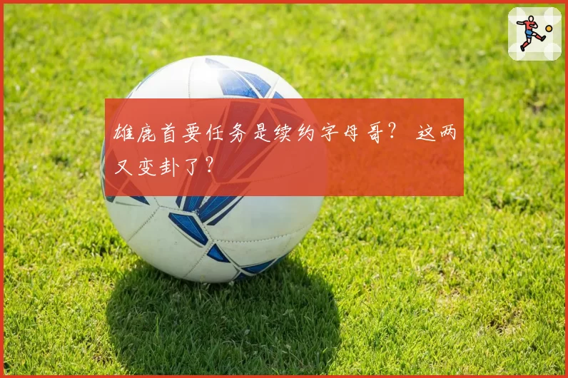 雄鹿首要任务是续约字母哥？ 这两又变卦了？