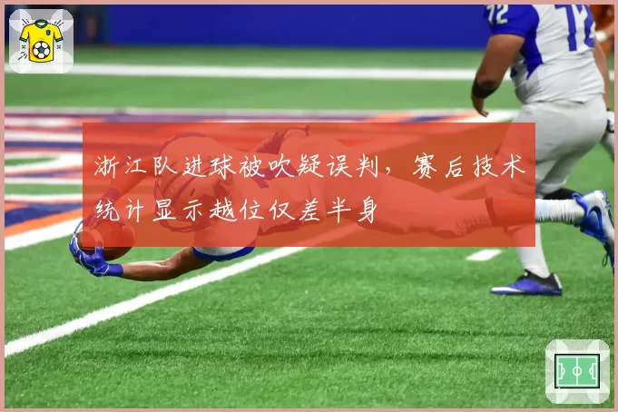 浙江队进球被吹疑误判,赛后技术统计显示越位仅差半身