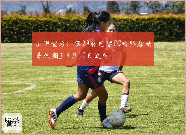 法甲官方：第29轮巴黎FC对阵摩纳哥改期至4月10日进行