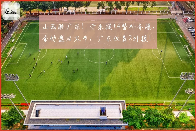 山西胜广东！于米提+4替补齐爆，奈特盘活末节，广东仅靠2外援！