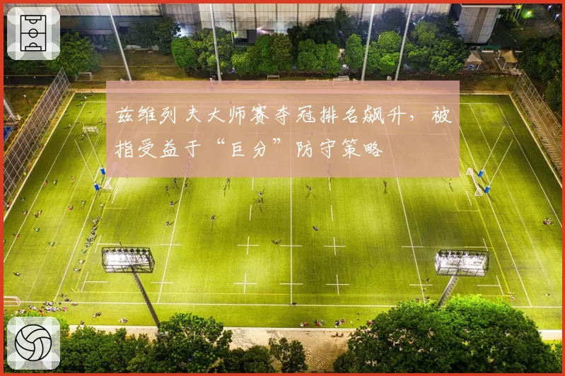 兹维列夫大师赛夺冠排名飙升，被指受益于“巨分”防守策略