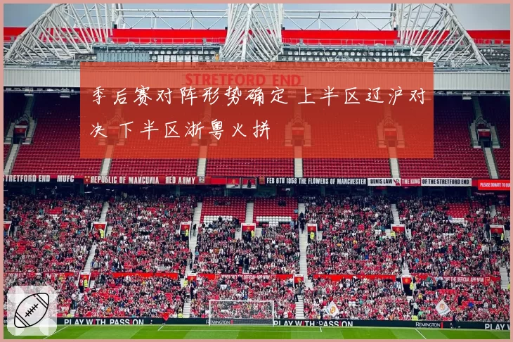 季后赛对阵形势确定 上半区辽沪对决 下半区浙粤火拼