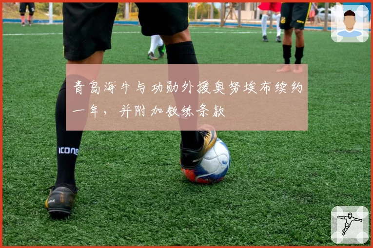 青岛海牛与功勋外援奥努埃布续约一年，并附加教练条款