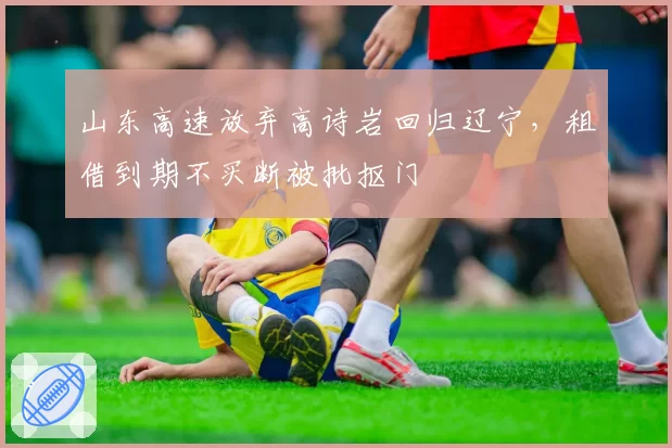 山东高速放弃高诗岩回归辽宁,租借到期不买断被批抠门