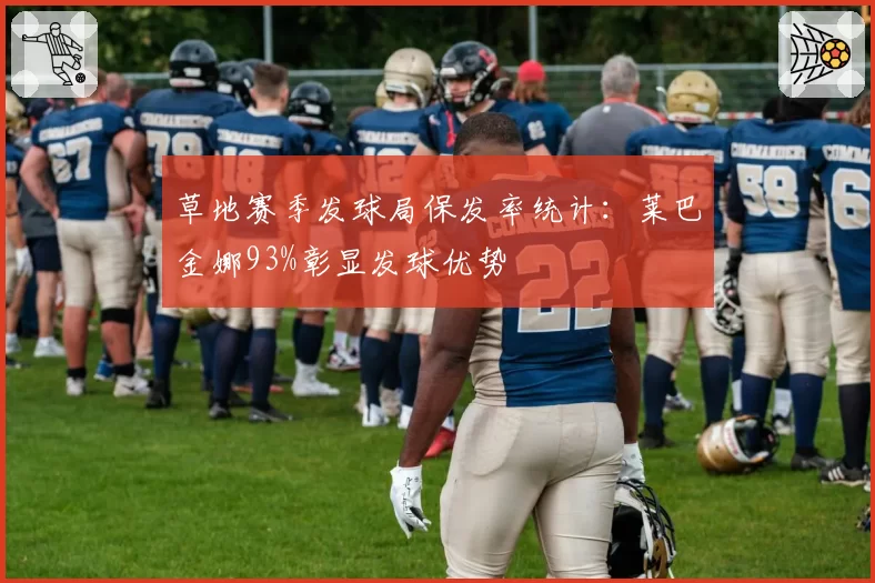 草地赛季发球局保发率统计：莱巴金娜93%彰显发球优势
